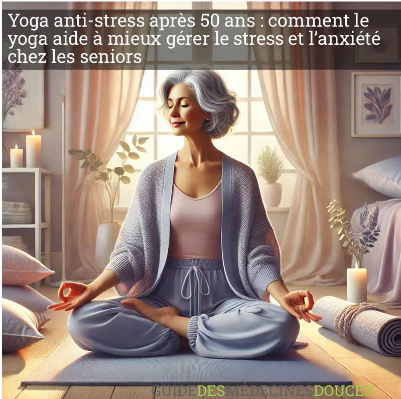Yoga anti-stress après 50 ans : comment le yoga aide à mieux gérer le stress et l’anxiété chez les seniors